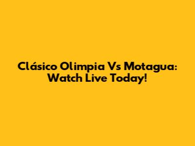 Clásico Olimpia Vs Motagua: Watch Live Today!