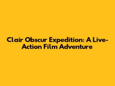 Clair Obscur Expedition: A Live-Action Film Adventure