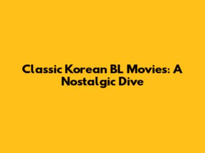 Classic Korean BL Movies: A Nostalgic Dive