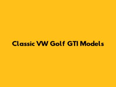 Classic VW Golf GTI Models