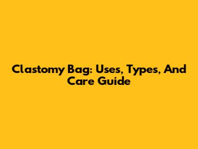 Clastomy Bag: Uses, Types, And Care Guide
