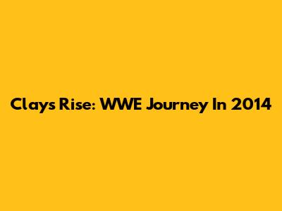 Clay's Rise: WWE Journey In 2014
