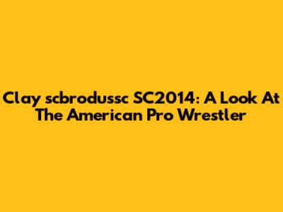 Clay 'scbrodussc' SC2014: A Look At The American Pro Wrestler