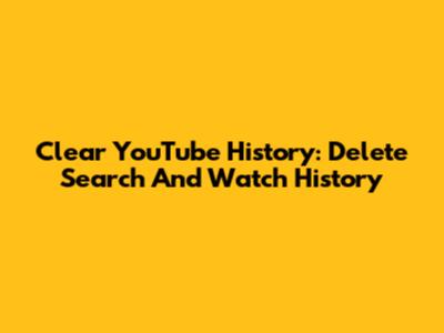 Clear YouTube History: Delete Search And Watch History