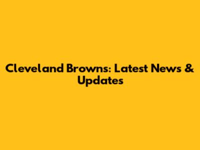 Cleveland Browns: Latest News & Updates