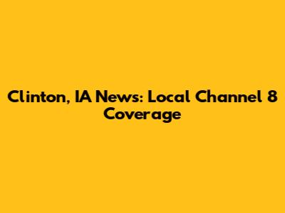 Clinton, IA News: Local Channel 8 Coverage