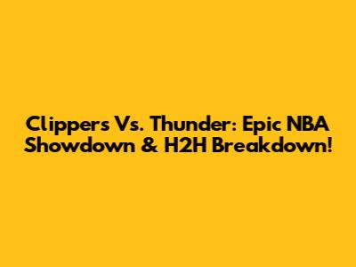Clippers Vs. Thunder: Epic NBA Showdown & H2H Breakdown!