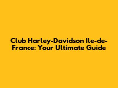 Club Harley-Davidson Ile-de-France: Your Ultimate Guide