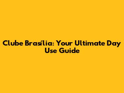 Clube Brasília: Your Ultimate Day Use Guide