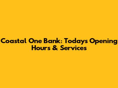 Coastal One Bank: Today's Opening Hours & Services