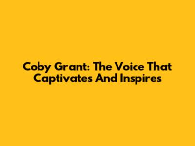 Coby Grant: The Voice That Captivates And Inspires