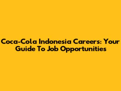 Coca-Cola Indonesia Careers: Your Guide To Job Opportunities