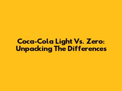 Coca-Cola Light Vs. Zero: Unpacking The Differences