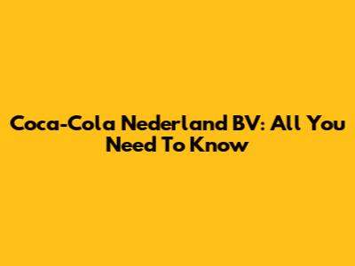 Coca-Cola Nederland BV: All You Need To Know