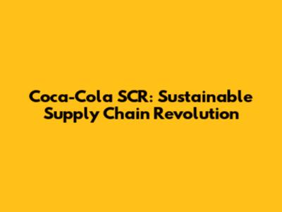 Coca-Cola SCR: Sustainable Supply Chain Revolution