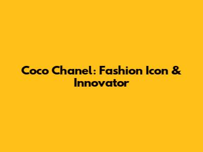 Coco Chanel: Fashion Icon & Innovator