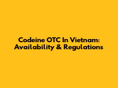 Codeine OTC In Vietnam: Availability & Regulations