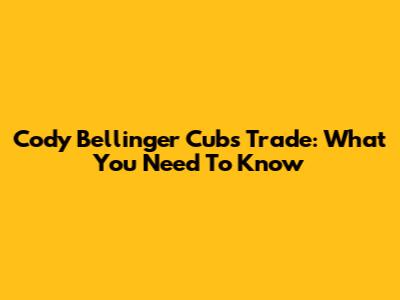 Cody Bellinger Cubs Trade: What You Need To Know