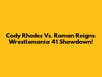 Cody Rhodes Vs. Roman Reigns: Wrestlemania 41 Showdown!
