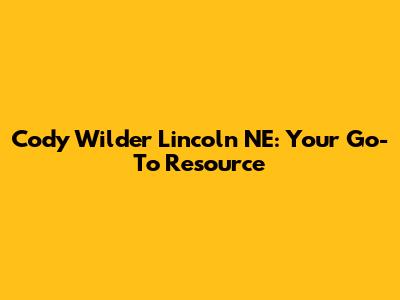 Cody Wilder Lincoln NE: Your Go-To Resource
