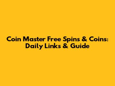 Coin Master Free Spins & Coins: Daily Links & Guide
