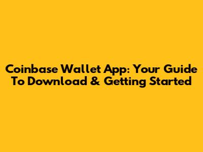 Coinbase Wallet App: Your Guide To Download & Getting Started