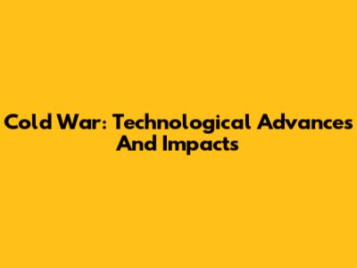 Cold War: Technological Advances And Impacts