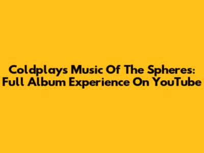 Coldplay's Music Of The Spheres: Full Album Experience On YouTube