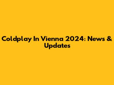 Coldplay In Vienna 2024: News & Updates