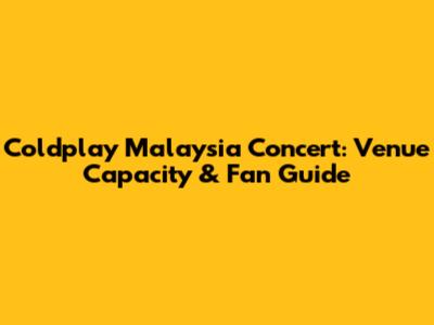 Coldplay Malaysia Concert: Venue Capacity & Fan Guide