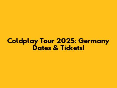 Coldplay Tour 2025: Germany Dates & Tickets!