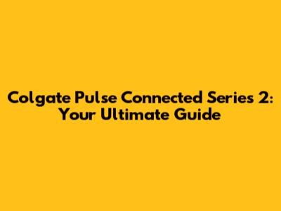 Colgate Pulse Connected Series 2: Your Ultimate Guide