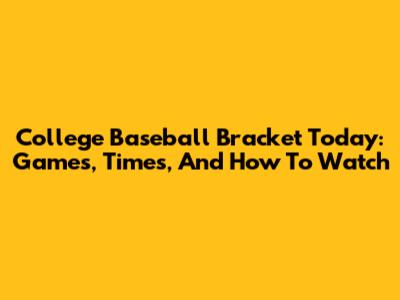 College Baseball Bracket Today: Games, Times, And How To Watch