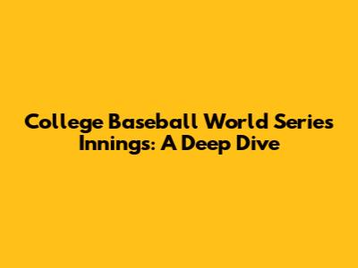 College Baseball World Series Innings: A Deep Dive