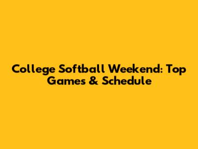 College Softball Weekend: Top Games & Schedule