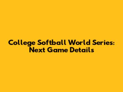 College Softball World Series: Next Game Details