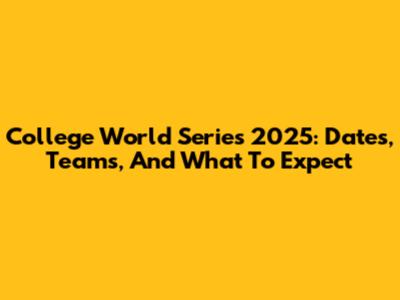 College World Series 2025: Dates, Teams, And What To Expect