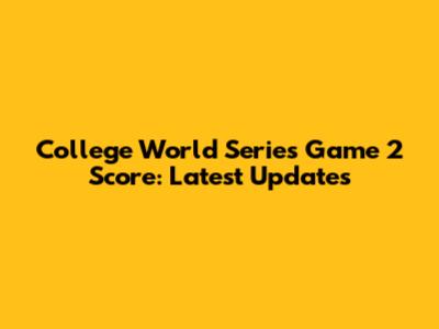 College World Series Game 2 Score: Latest Updates