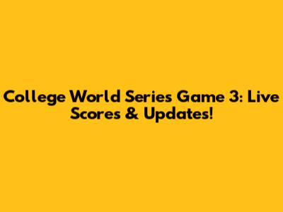 College World Series Game 3: Live Scores & Updates!