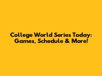 College World Series Today: Games, Schedule & More!