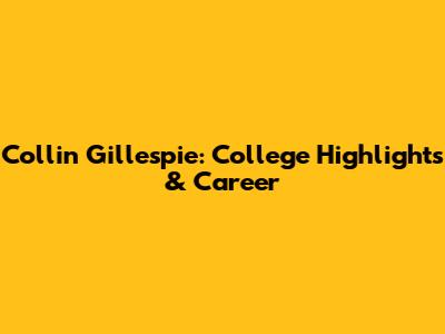 Collin Gillespie: College Highlights & Career