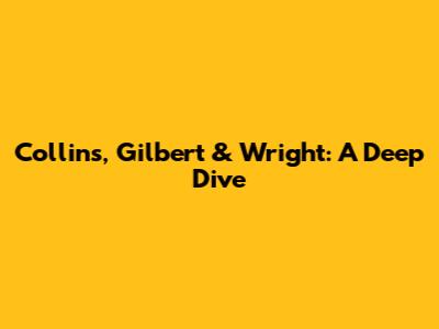 Collins, Gilbert & Wright: A Deep Dive