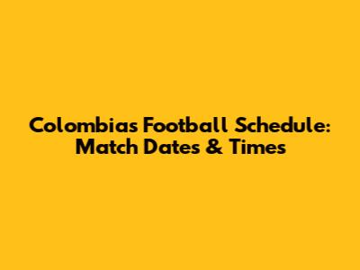 Colombia's Football Schedule: Match Dates & Times