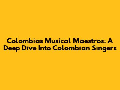 Colombia's Musical Maestros: A Deep Dive Into Colombian Singers