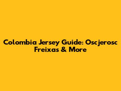 Colombia Jersey Guide: Oscjerosc Freixas & More