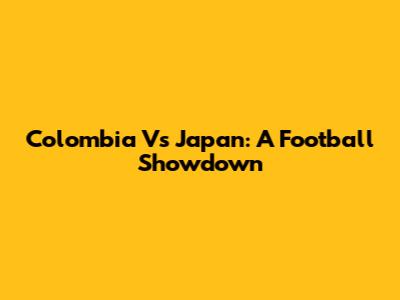 Colombia Vs Japan: A Football Showdown