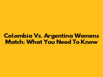 Colombia Vs. Argentina Women's Match: What You Need To Know