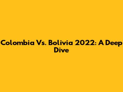 Colombia Vs. Bolivia 2022: A Deep Dive