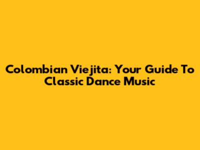 Colombian Viejita: Your Guide To Classic Dance Music