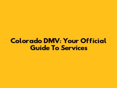 Colorado DMV: Your Official Guide To Services